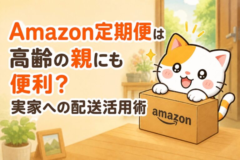 Amazon定期便は高齢の親にも便利？実家への配送活用術まとめた記事