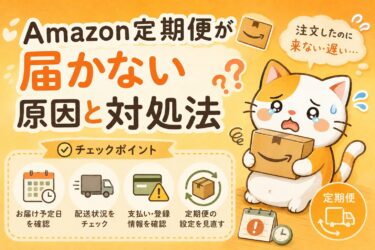 Amazon定期便が届かない原因と対処法｜注文したのに来ない・遅いときのチェックポイント